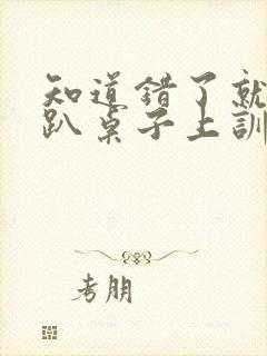 知道错了就自己趴桌子上训诫