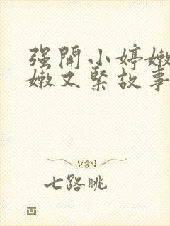 强开小婷嫩苞又嫩又紧故事情节