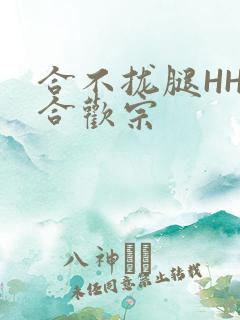合不拢腿HHH合欢宗