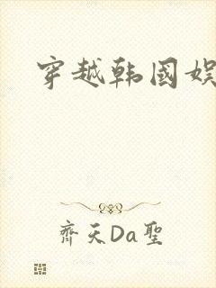 穿越韩国娱乐圈