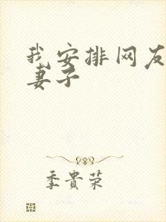 我安排网友开发妻子