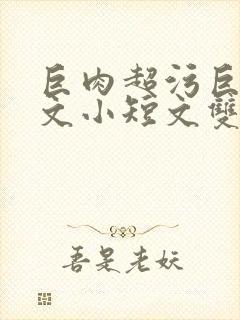 巨肉超污巨黄H文小短文双男