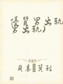 优质男出轨h(男出轨)