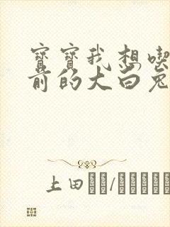 宝宝我想吃你胸前的大白兔奶糖