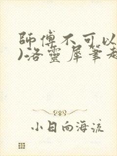 师傅不可以(限)洛灵犀笔趣阁