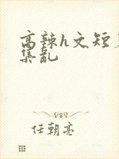 高辣h文短篇合集乱