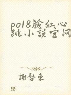po18脸红心跳小说官网无弹窗