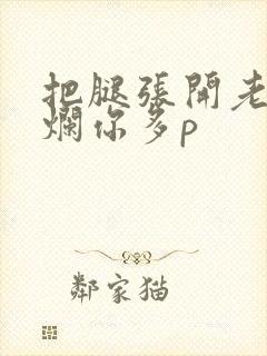 把腿张开老子臊烂你多p