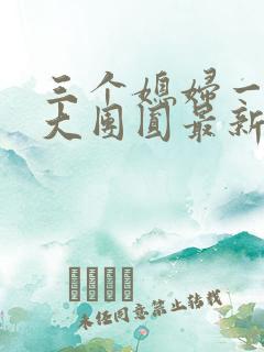 三个媳妇一锅烩大团圆最新章节