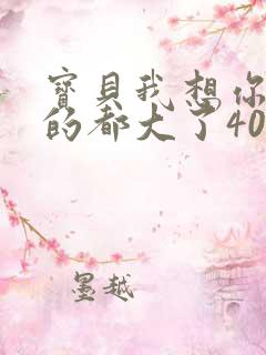 宝贝我想你了我的都大了404