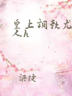 皇上调教尤物美人h