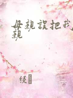 母亲误把我当父亲