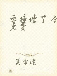 要撞坏了 全文免费