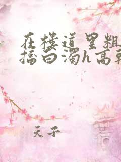 在楼道里粗大抽搐白浊h高干h