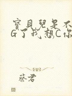 宝贝儿是不是欠G了我想C你