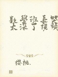 数学班长哭着说太深了视频