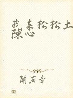 我来松松土全文陈心