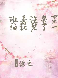 班长没带罩子让他玩儿了一天