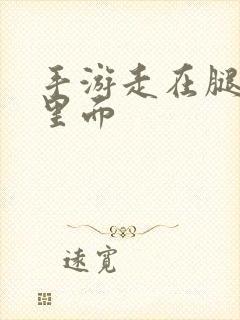 手游走在腿的最里面