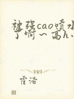 被强cao喷水了啊～高h小说