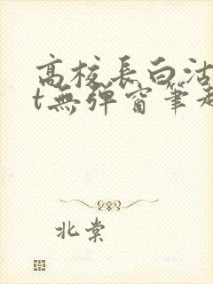 高校长白沽txt无弹窗笔趣阁