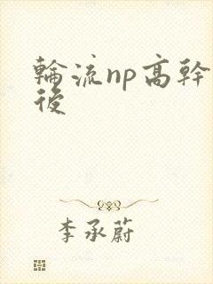 轮流np高干前后