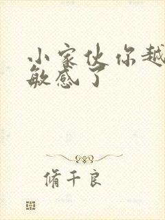 小家伙你越来越敏感了