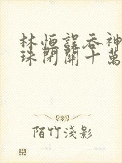 林恒误吞神秘黑珠闭关十万年是什么小说