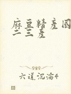 麻豆精产国品一二三产