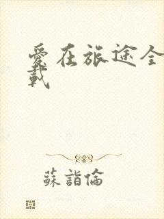 爱在旅途全集下载