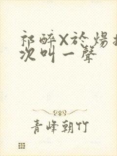 祁醉X于炀撞一次叫一声