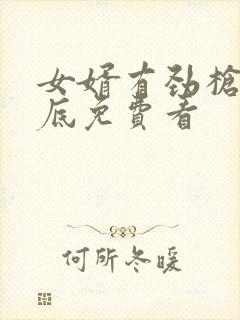 女婿有劲枪枪到底免费看