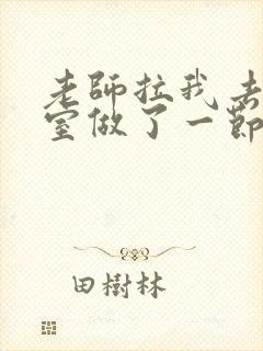 老师拉我去办公室做了一节课英语