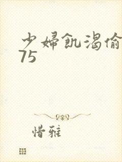 少妇饥渴偷公乱75