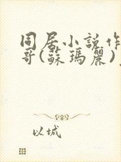 同居小说作者东哥(苏玛丽)免费阅读