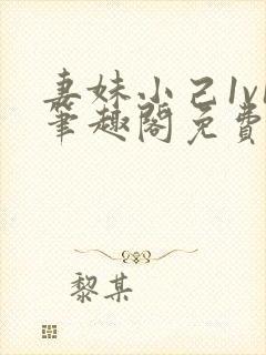 妻妹小己1v1笔趣阁免费阅读