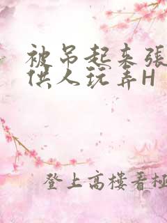 被吊起来张开腿供人玩弄H