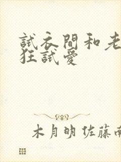 试衣间和老师疯狂试爱