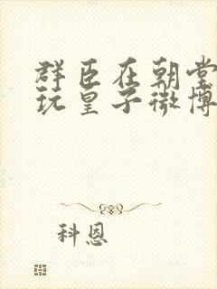 群臣在朝堂上却玩皇子微博