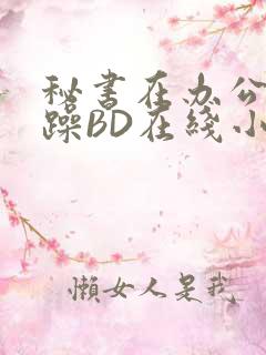 秘书在办公室被躁BD在线小说