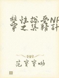 双性总受NP快穿之集精计划