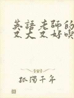 英语老师的那儿又大又好吃