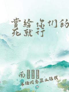 赏给你们的别弄死就行