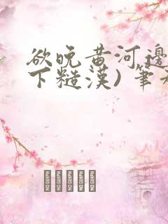 欲晚黄河边(年下糙汉) 笔趣阁