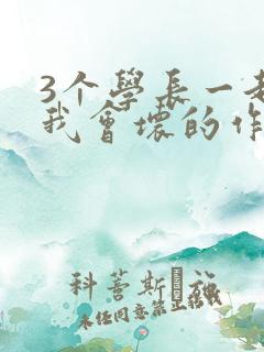 3个学长一起上我会坏的作文