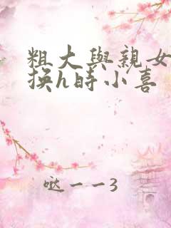 粗大与亲女伦交换h时小喜