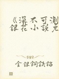 《深不可测》金银花小说免费阅读