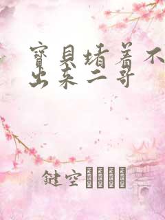 宝贝堵着不许流出来二哥