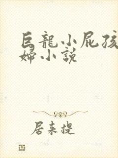 巨龙小屁孩玩美妇小说