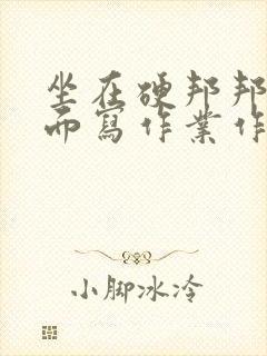 坐在硬邦邦的上面写作业作文